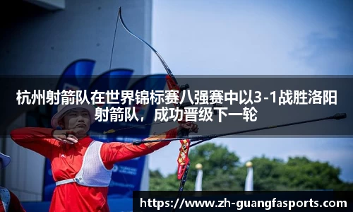 杭州射箭队在世界锦标赛八强赛中以3-1战胜洛阳射箭队，成功晋级下一轮