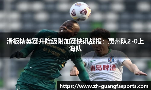 滑板精英赛升降级附加赛快讯战报：惠州队2-0上海队